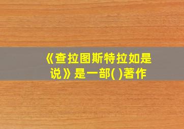 《查拉图斯特拉如是说》是一部( )著作